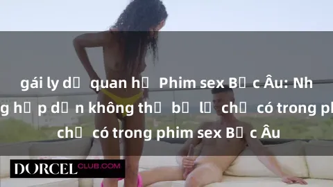 gái ly dị quan hệ Phim sex Bắc Âu: Những cảnh nóng hấp dẫn không thể bỏ lỡ chỉ có trong phim sex Bắc Âu